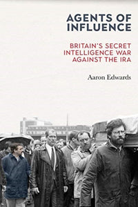 Agents of Influence : Britain's Secret Intelligence War Against the IRA-9781785373411
