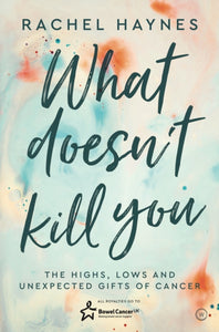 What Doesn't Kill You ... : The Highs, Lows and Unexpected Gifts of Surviving Cancer-9781786783554