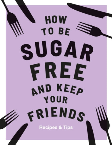 How to be Sugar-Free and Keep Your Friends : Recipes & Tips-9781787136267