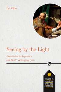 Seeing by the Light : Illumination in Augustine's and Barth's Readings of John-9781789741674