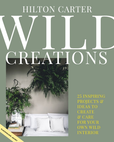 Wild Creations : Inspiring Projects to Create Plus Plant Care Tips & Styling Ideas for Your Own Wild Interior-9781800650251