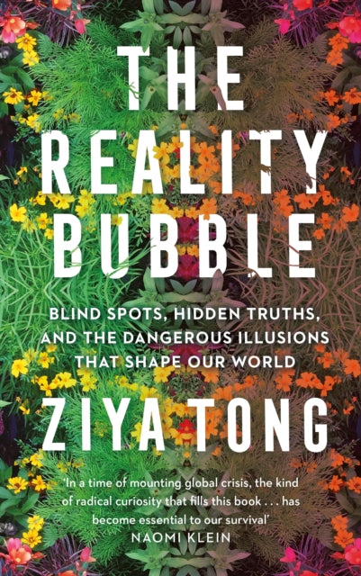 The Reality Bubble : Blind Spots, Hidden Truths and the Dangerous Illusions that Shape Our World-9781838850487
