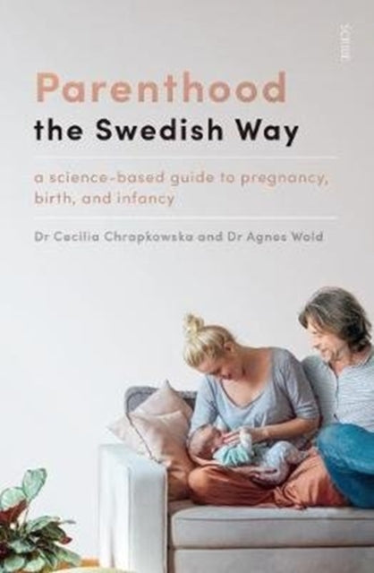 Parenthood the Swedish Way : a science-based guide to pregnancy, birth, and infancy-9781911617938