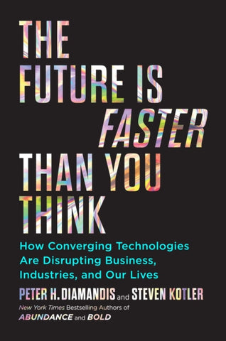 The Future Is Faster Than You Think : How Converging Technologies Are Transforming Business, Industries, and Our Lives-9781982109660