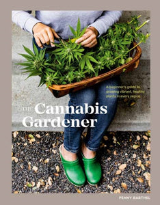 The Cannabis Gardener : A Beginner's Guide to Growing Vibrant, Healthy Plants in Every Region-9781984858849