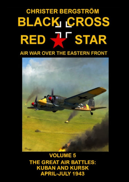 Black Cross Red Star Air War Over the Eastern Front : Volume 5 -- The Great Air Battles: Kuban and Kursk April-July 1943-9789188441577