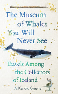 The Museum of Whales You Will Never See: Travels Among the Collectors of Iceland