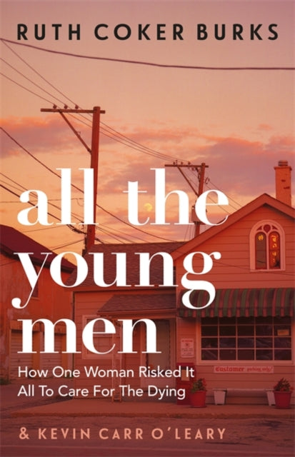 All the Young Men : How One Woman Risked It All To Care For The Dying