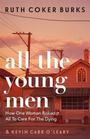 All the Young Men : How One Woman Risked It All To Care For The Dying