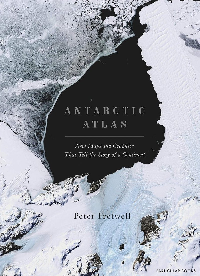 Antarctic Atlas : New Maps and Graphics That Tell the Story of A Continent