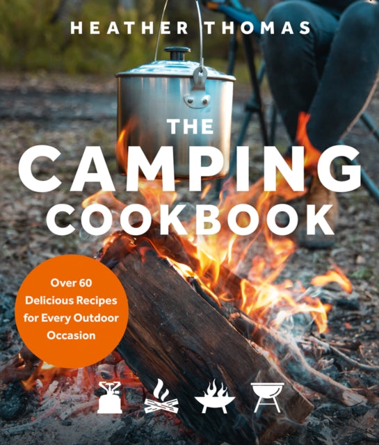 The Camping Cookbook : Over 60 Delicious Recipes for Every Outdoor Occasion