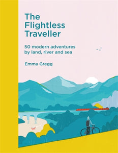 The Flightless Traveller : 50 modern adventures by land, river and sea