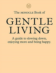 The Monocle Book of Gentle Living: A guide to slowing down, enjoying more and being happy