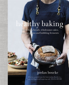 Healthy Baking : Nourishing breads, wholesome cakes, ancient grains and bubbling ferments