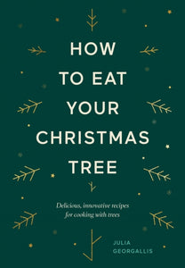 How to Eat Your Christmas Tree : Delicious, innovative recipes for cooking with trees