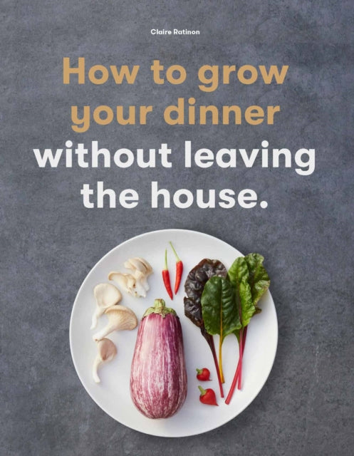 How to Grow Your Dinner : Without Leaving the House
