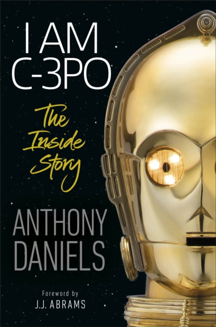 I Am C-3PO - The Inside Story : Foreword by J.J. Abrams