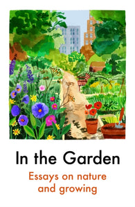 In the Garden : Essays on Nature and Growing