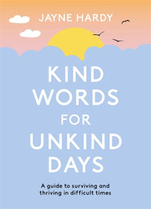 Kind Words for Unkind Days : A guide to surviving and thriving in difficult times