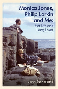 Monica Jones, Philip Larkin and Me : Her Life and Long Loves