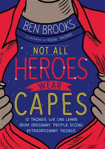 Not All Heroes Wear Capes : 10 Things We Can Learn From the Ordinary People Doing Extraordinary Things