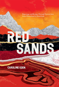 Red Sands : Reportage and Recipes Through Central Asia, from Hinterland to Heartland