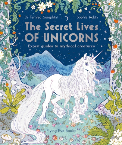 The Secret Lives of Unicorns : Expert Guides to Mythical Creatures