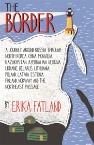 The Border - A Journey Around Russia : Through North Korea, China, Mongolia, Kazakhstan, Azerbaijan, Georgia, Ukraine, Belarus, Lithuania, Poland, Latvia, Estonia, Finland, Norway and the Northeast Passage