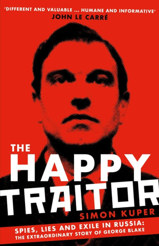 The Happy Traitor : Spies, Lies and Exile in Russia: The Extraordinary Story of George Blake