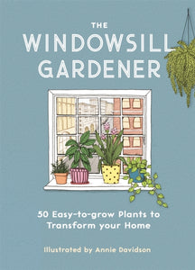 The Windowsill Gardener : 50 Easy-to-grow Plants to Transform Your Home