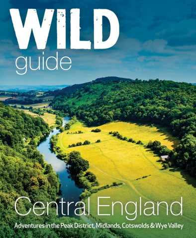 Wild Guide Central England : Adventures in the Peak District, Cotswolds, Midlands, Wye Valley, Welsh Marches and Lincolnshire Coast
