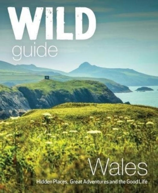Wild Guide Wales and Marches : Hidden places, great adventures & the good life in Wales (including Herefordshire and Shropshire)