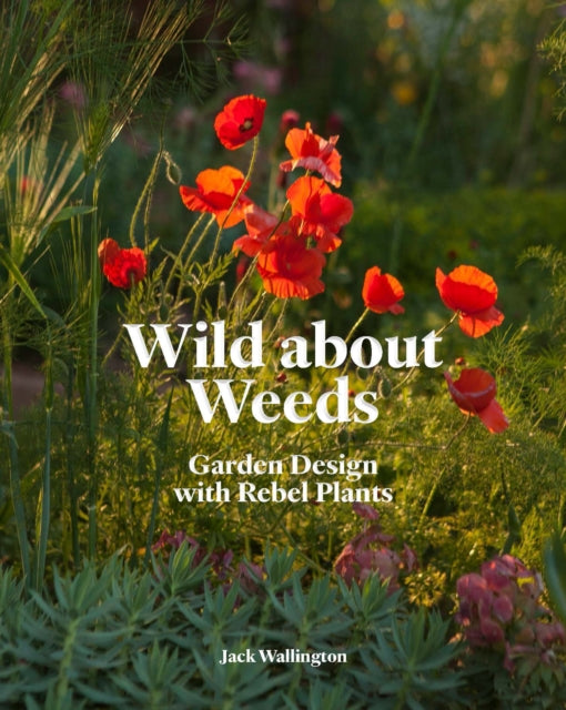 Wild about Weeds : Garden Design with Rebel Plants